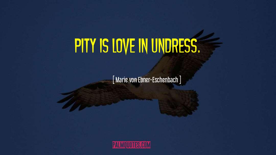 Marie Von Ebner-Eschenbach Quotes: Pity is love in undress.