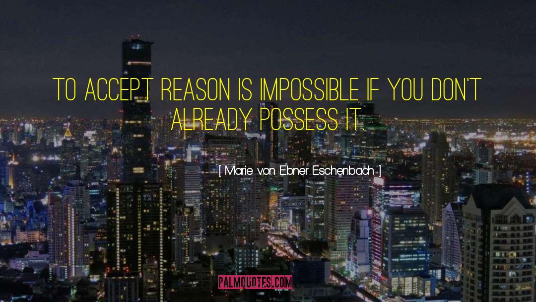 Marie Von Ebner-Eschenbach Quotes: To accept reason is impossible