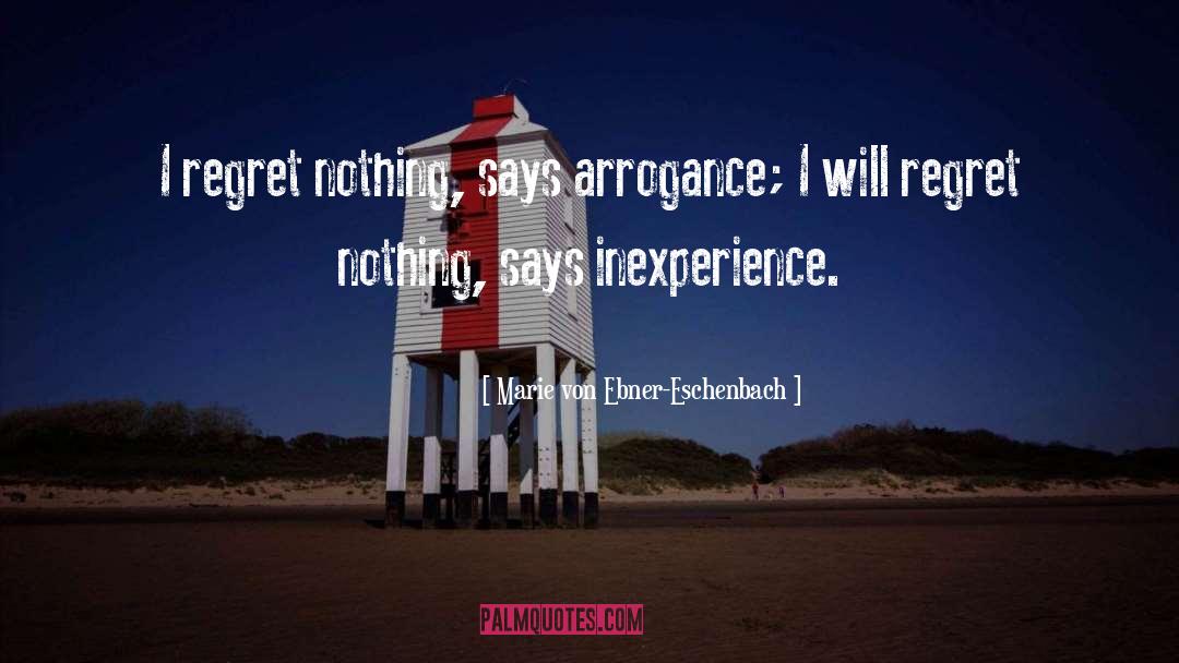 Marie Von Ebner-Eschenbach Quotes: I regret nothing, says arrogance;