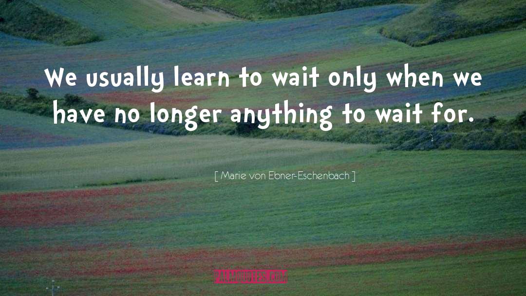 Marie Von Ebner-Eschenbach Quotes: We usually learn to wait