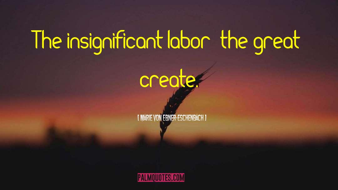 Marie Von Ebner-Eschenbach Quotes: The insignificant labor; the great