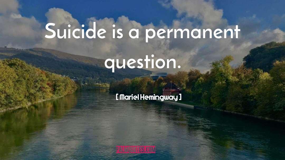 Mariel Hemingway Quotes: Suicide is a permanent question.