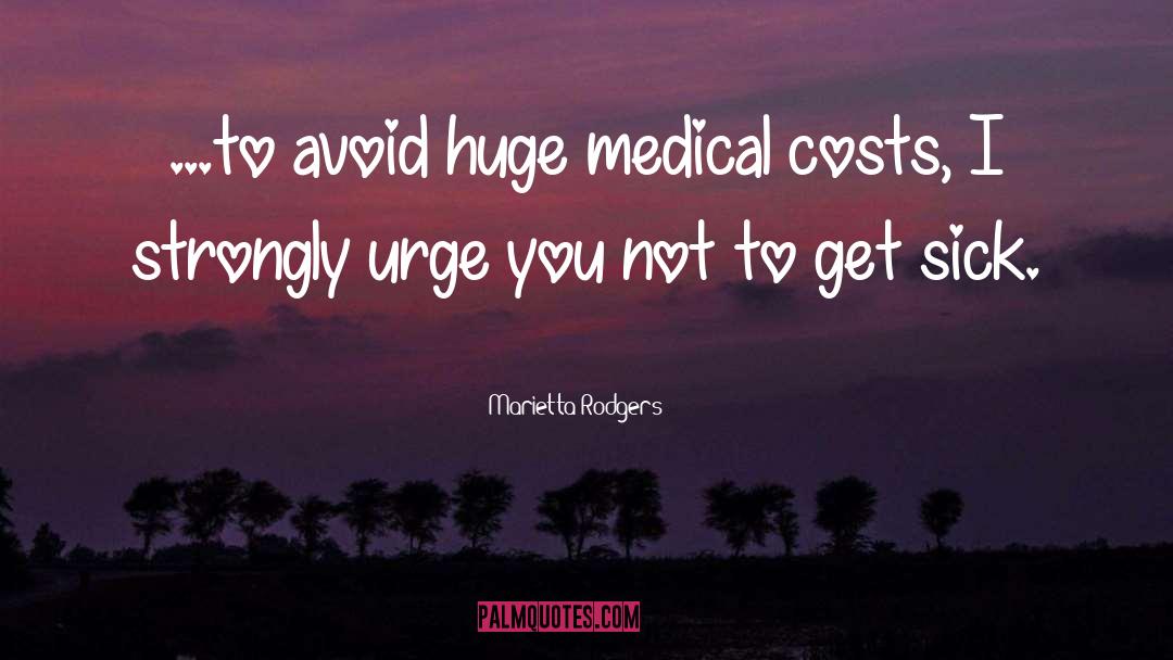 Marietta Rodgers Quotes: ...to avoid huge medical costs,