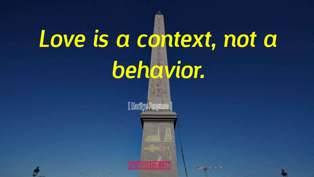 Marilyn Ferguson Quotes: Love is a context, not