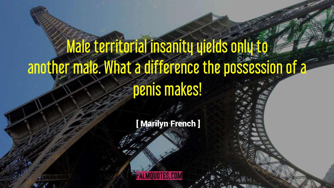 Marilyn French Quotes: Male territorial insanity yields only