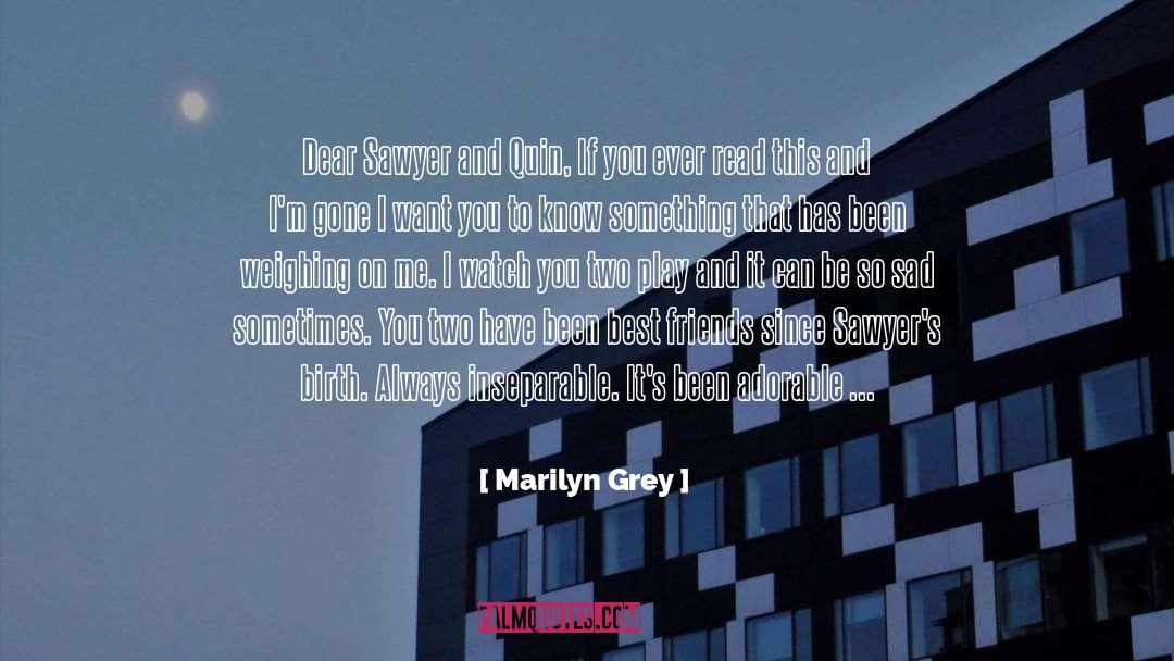 Marilyn Grey Quotes: Dear Sawyer and Quin, If