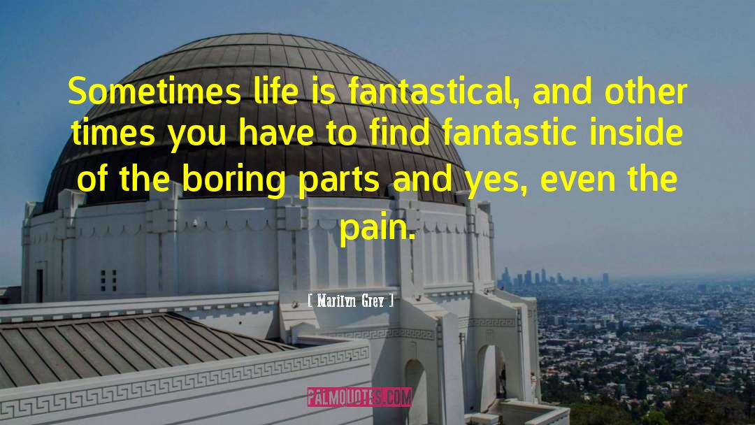 Marilyn Grey Quotes: Sometimes life is fantastical, and