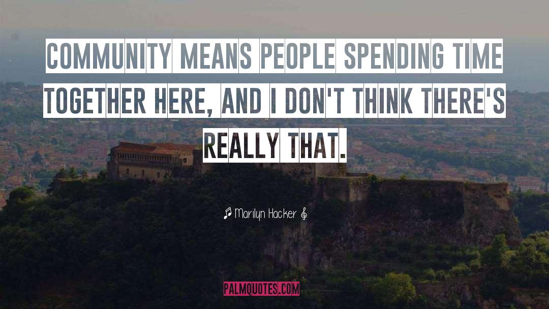 Marilyn Hacker Quotes: Community means people spending time