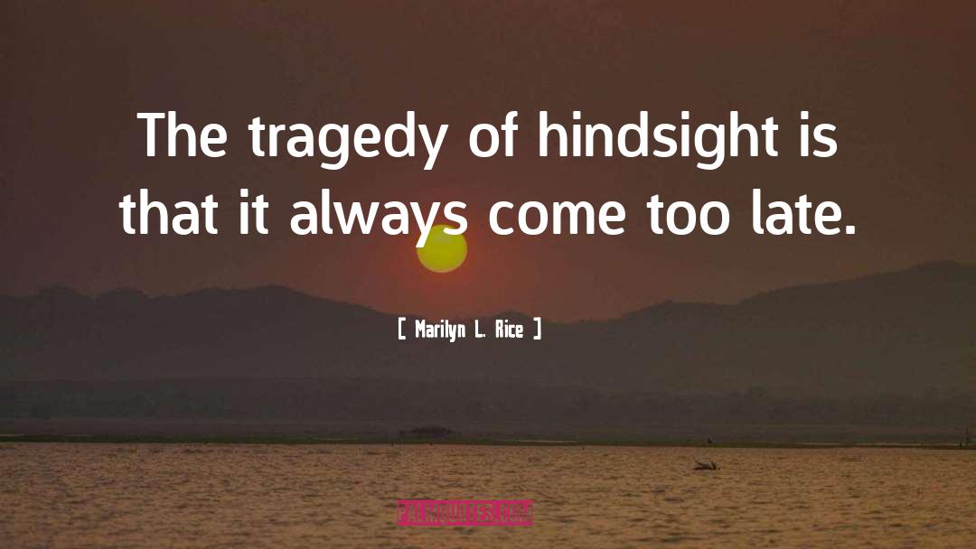 Marilyn L. Rice Quotes: The tragedy of hindsight is