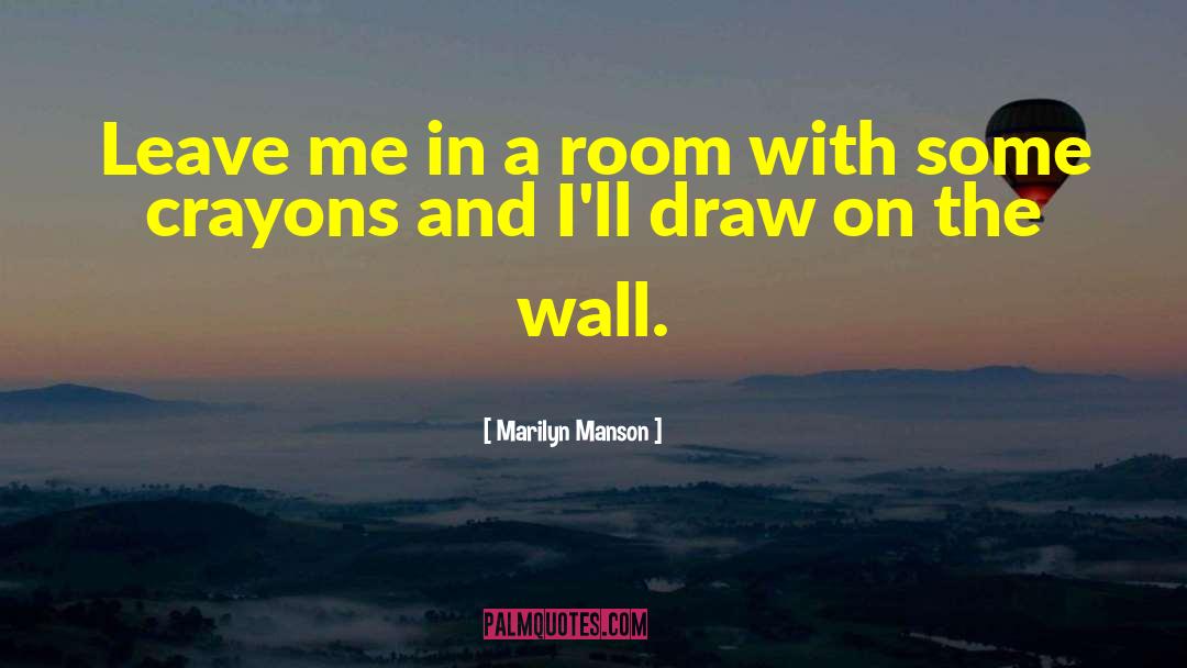 Marilyn Manson Quotes: Leave me in a room