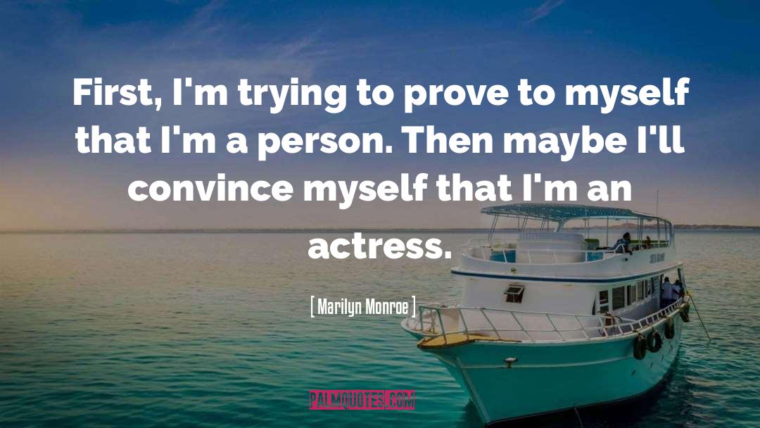 Marilyn Monroe Quotes: First, I'm trying to prove
