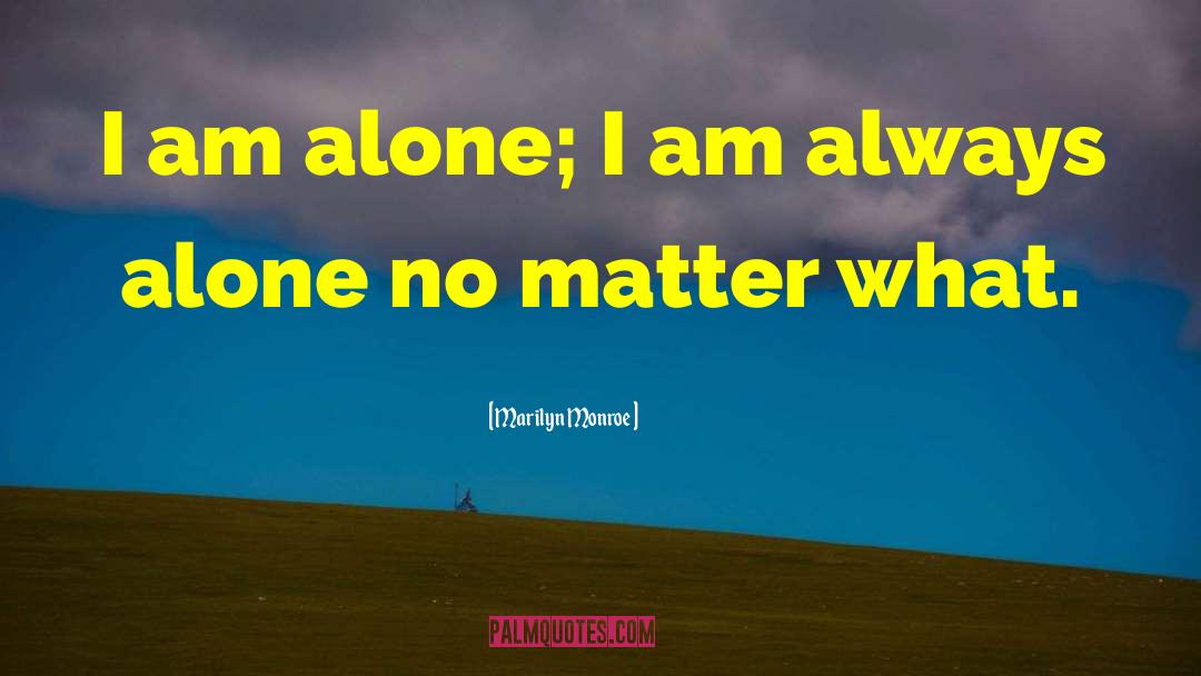 Marilyn Monroe Quotes: I am alone; I am