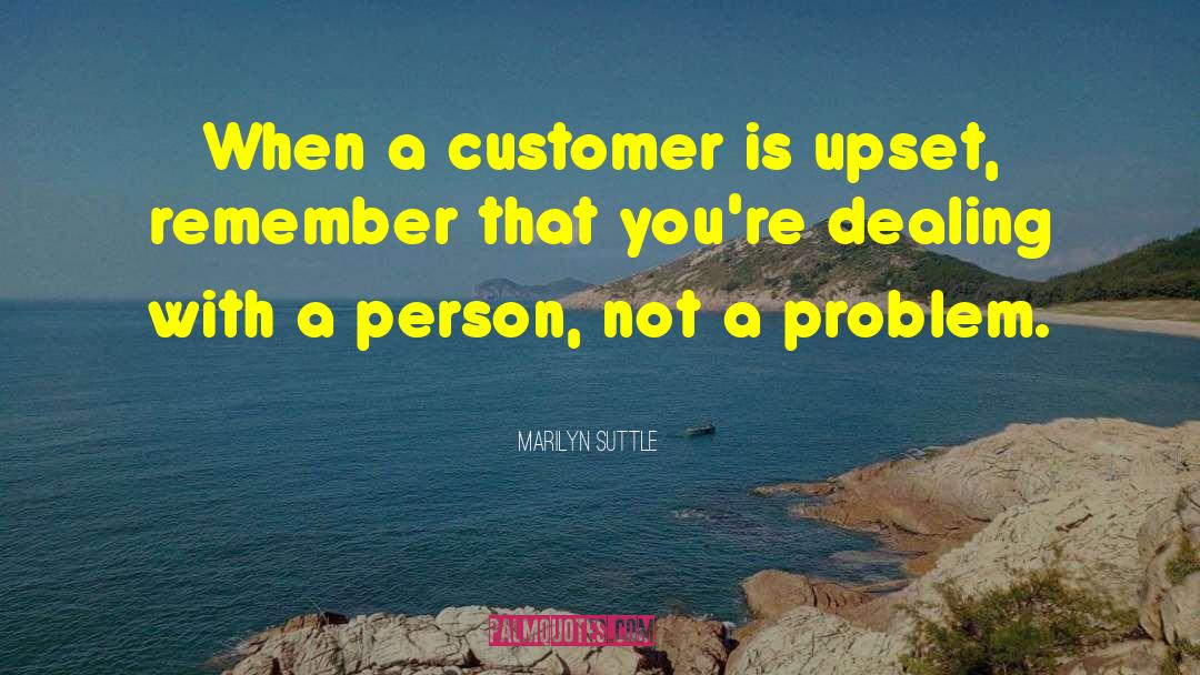 Marilyn Suttle Quotes: When a customer is upset,