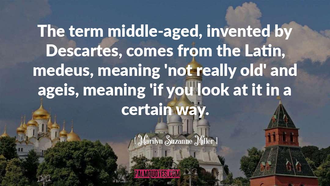 Marilyn Suzanne Miller Quotes: The term middle-aged, invented by