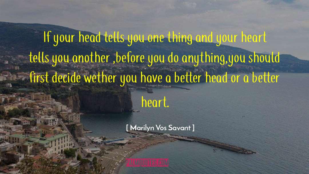 Marilyn Vos Savant Quotes: If your head tells you