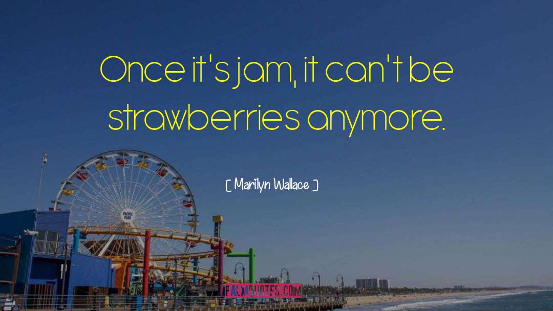 Marilyn Wallace Quotes: Once it's jam, it can't