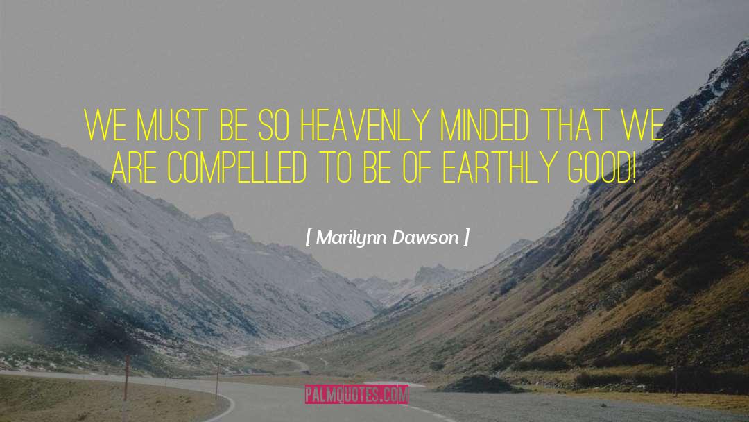Marilynn Dawson Quotes: We must be so heavenly