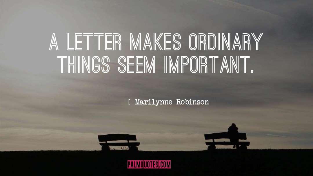 Marilynne Robinson Quotes: A letter makes ordinary things