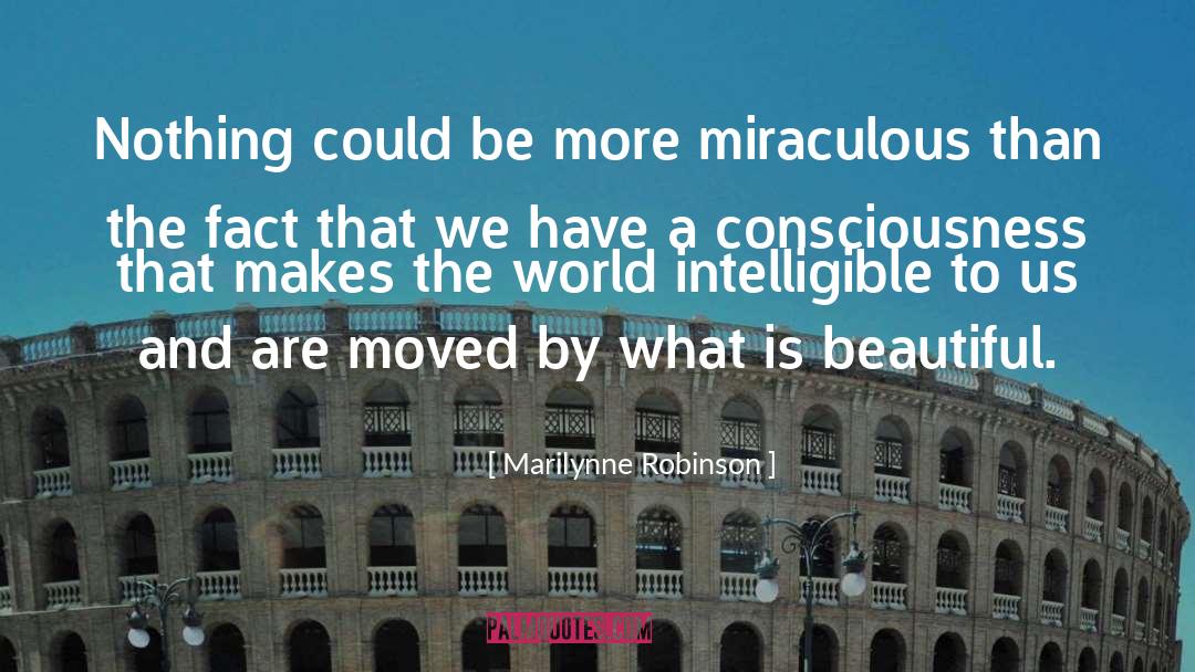 Marilynne Robinson Quotes: Nothing could be more miraculous
