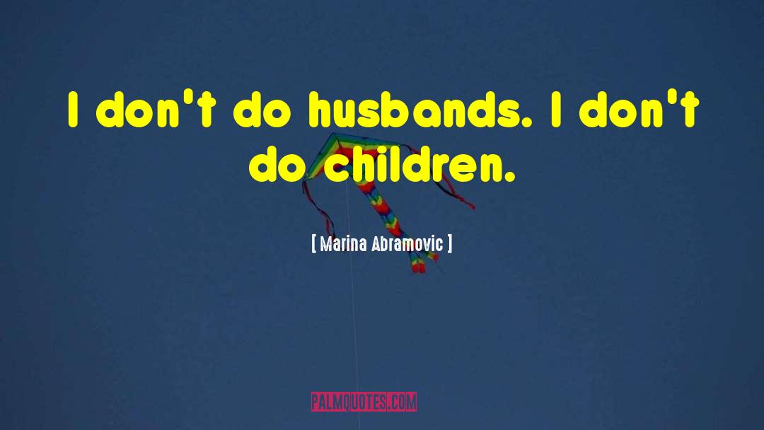 Marina Abramovic Quotes: I don't do husbands. I