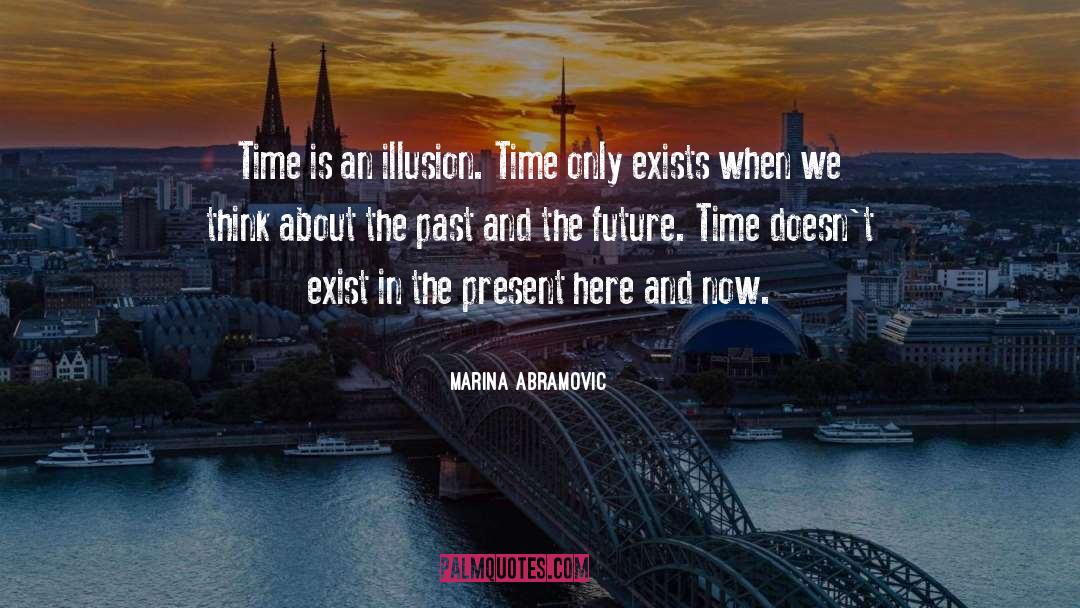 Marina Abramovic Quotes: Time is an illusion. Time