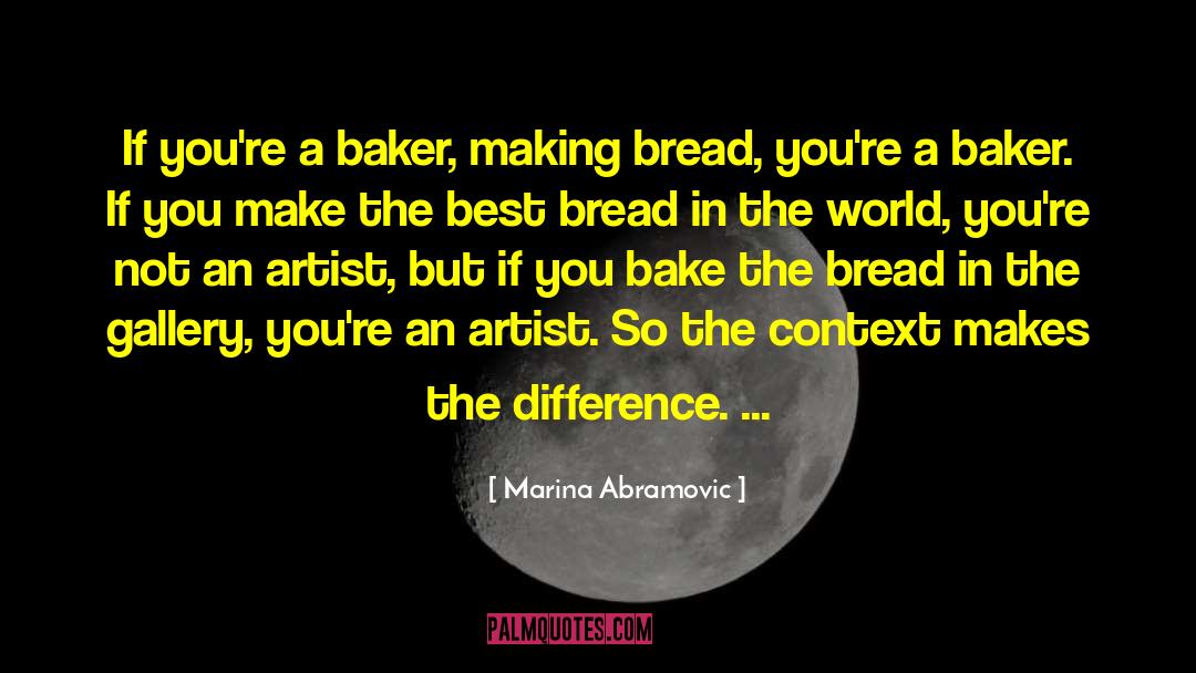 Marina Abramovic Quotes: If you're a baker, making