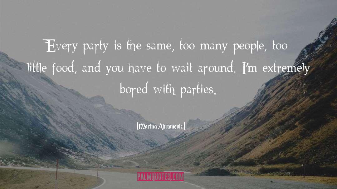 Marina Abramovic Quotes: Every party is the same,