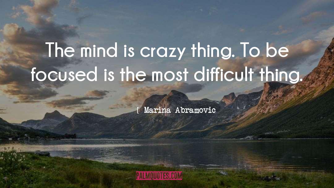 Marina Abramovic Quotes: The mind is crazy thing.