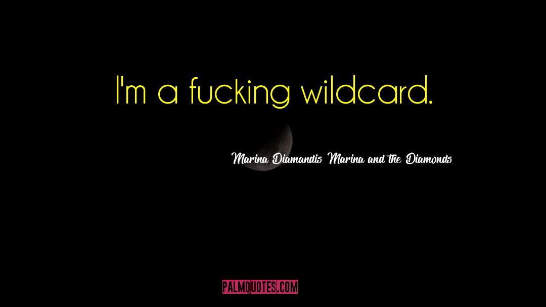 Marina Diamandis Marina And The Diamonds Quotes: I'm a fucking wildcard.