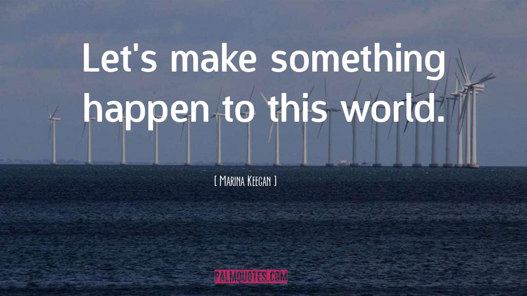 Marina Keegan Quotes: Let's make something happen to