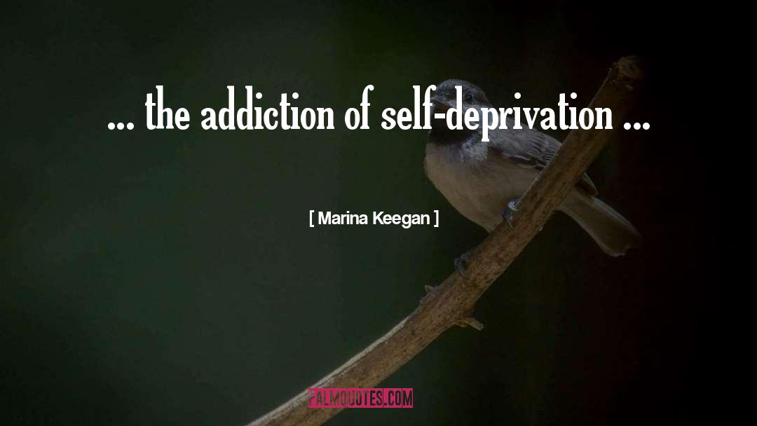 Marina Keegan Quotes: ... the addiction of self-deprivation