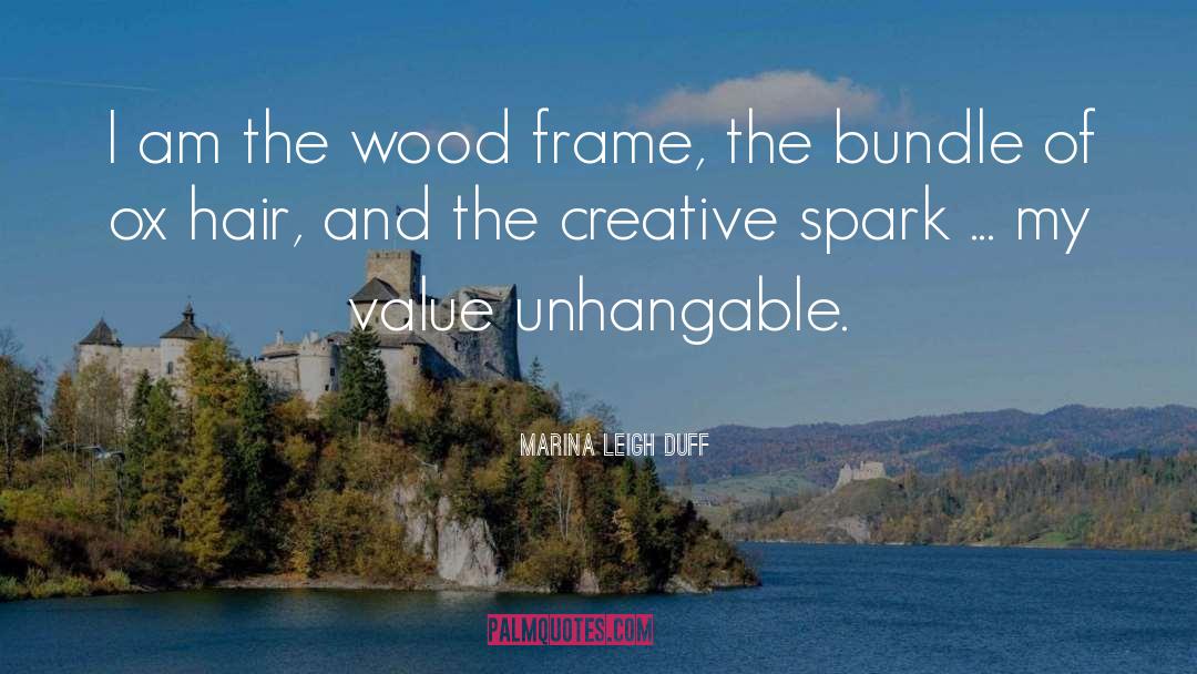 Marina Leigh Duff Quotes: I am the wood frame,