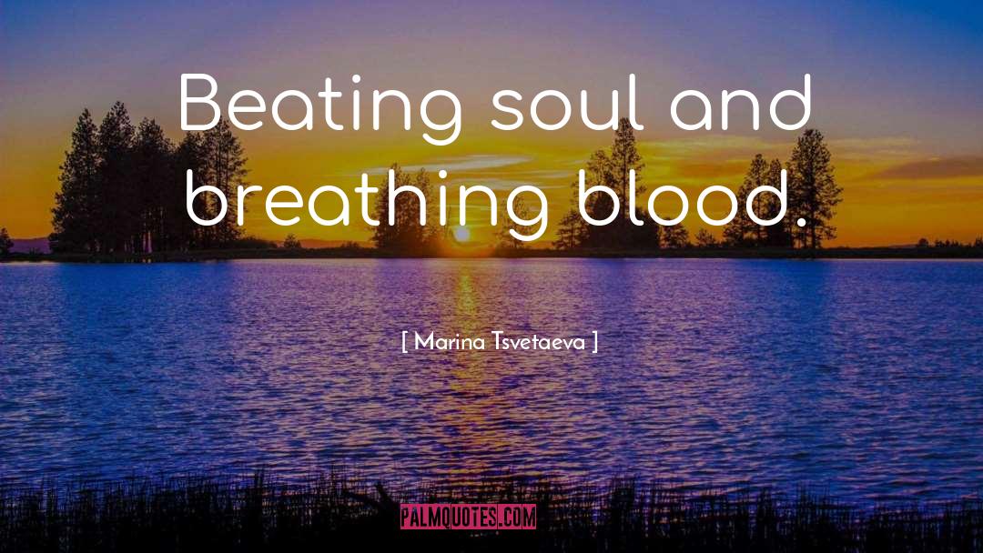 Marina Tsvetaeva Quotes: Beating soul and breathing blood.