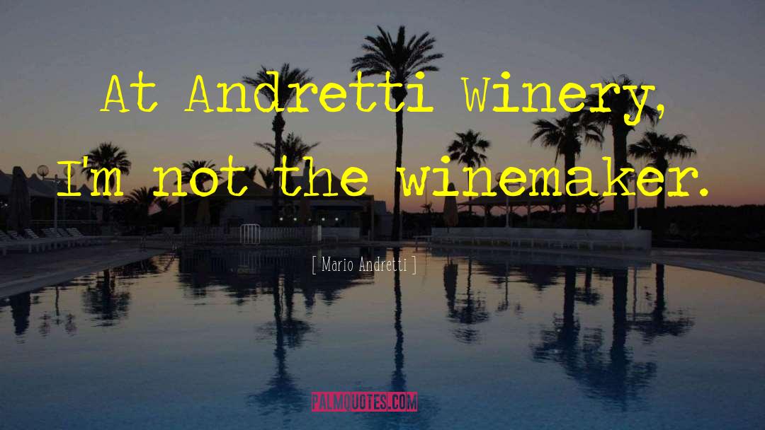 Mario Andretti Quotes: At Andretti Winery, I'm not