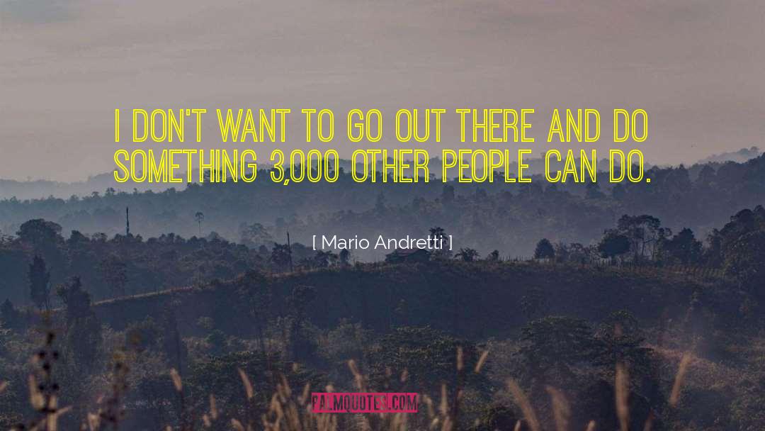 Mario Andretti Quotes: I don't want to go