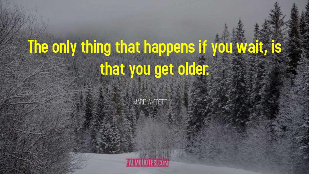 Mario Andretti Quotes: The only thing that happens