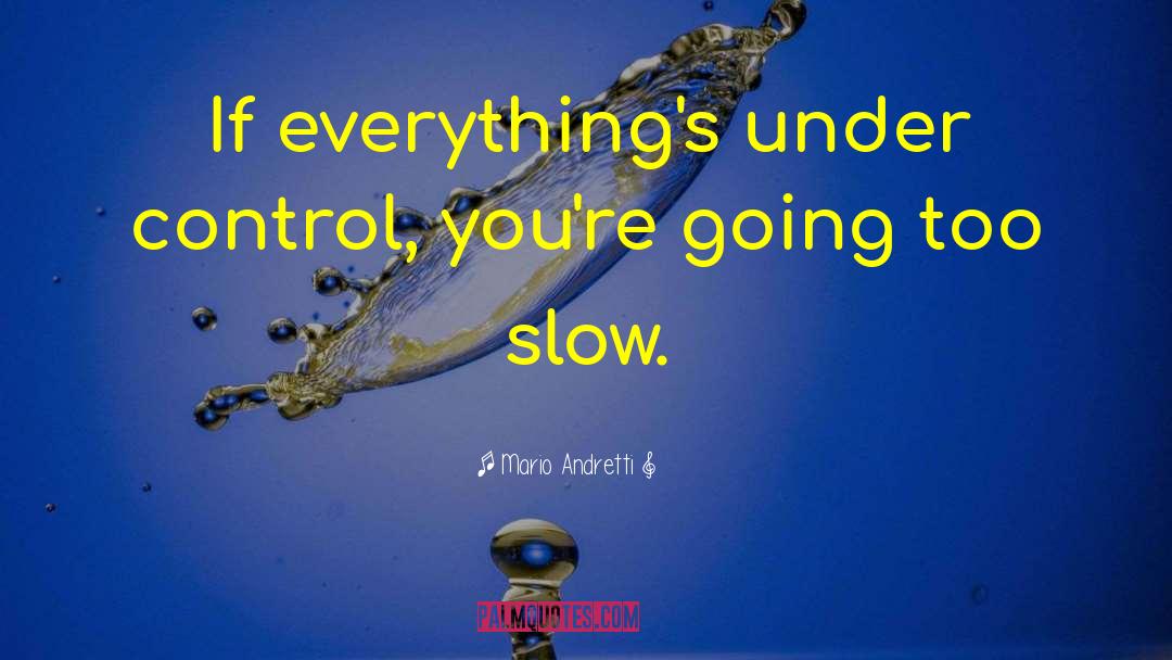 Mario Andretti Quotes: If everything's under control, you're