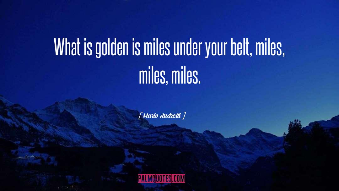 Mario Andretti Quotes: What is golden is miles