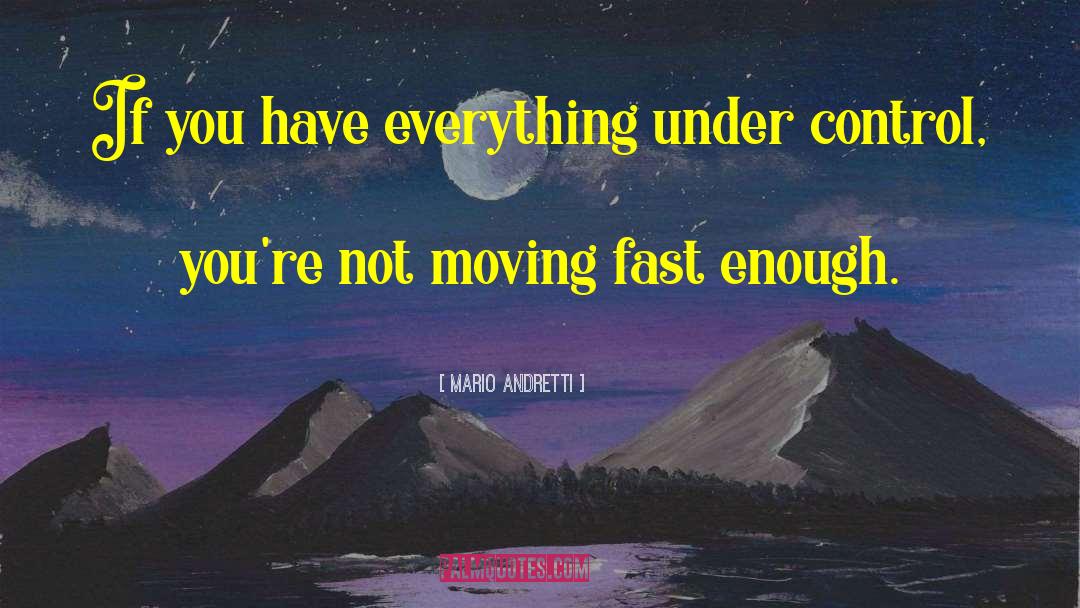 Mario Andretti Quotes: If you have everything under