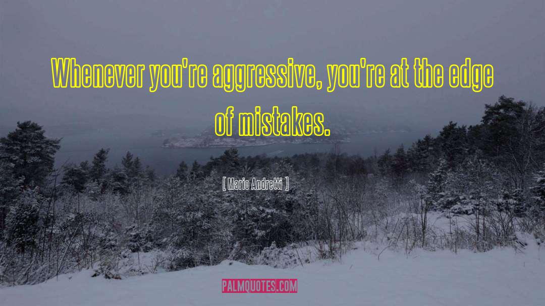 Mario Andretti Quotes: Whenever you're aggressive, you're at