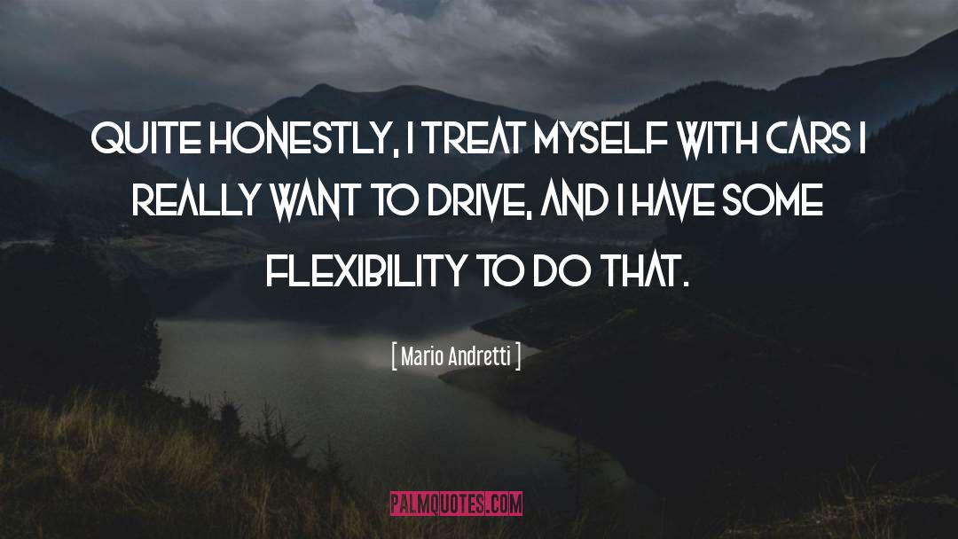 Mario Andretti Quotes: Quite honestly, I treat myself