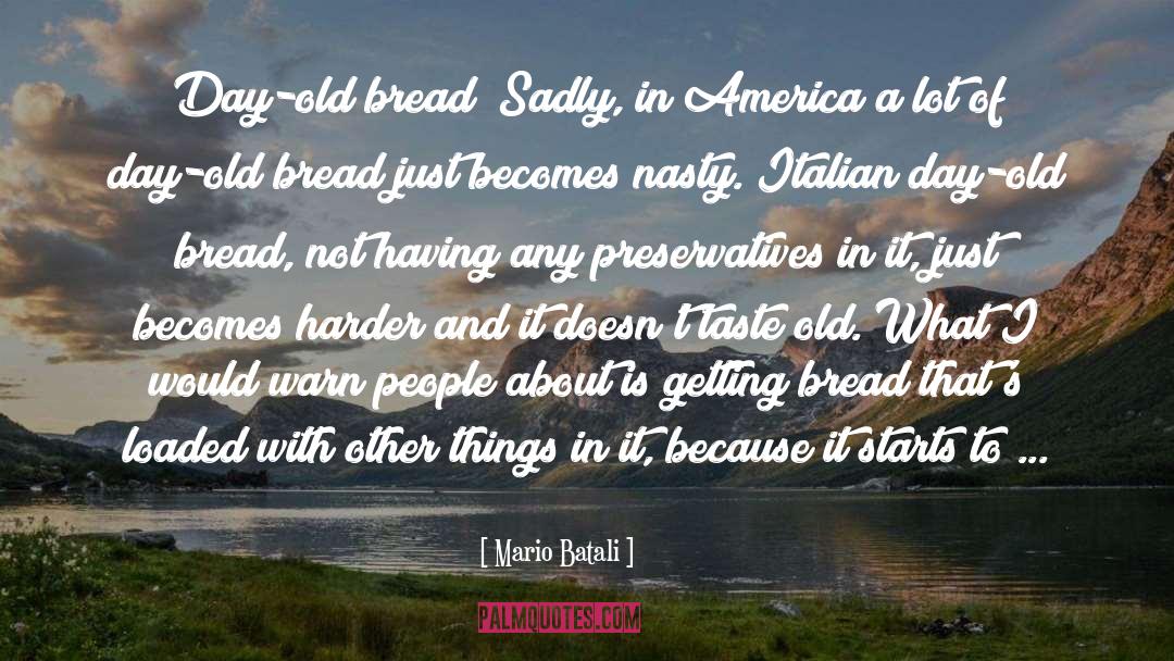 Mario Batali Quotes: Day-old bread? Sadly, in America