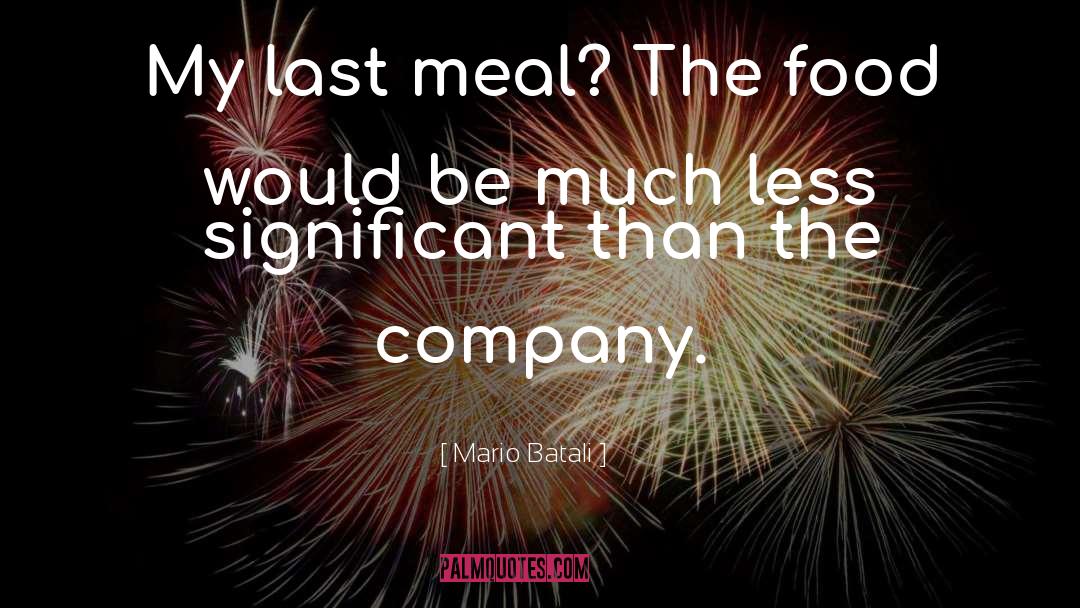 Mario Batali Quotes: My last meal? The food