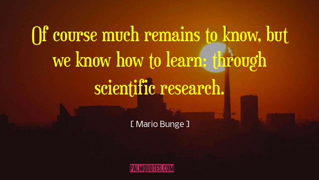 Mario Bunge Quotes: Of course much remains to