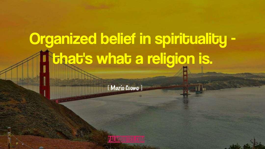 Mario Cuomo Quotes: Organized belief in spirituality -