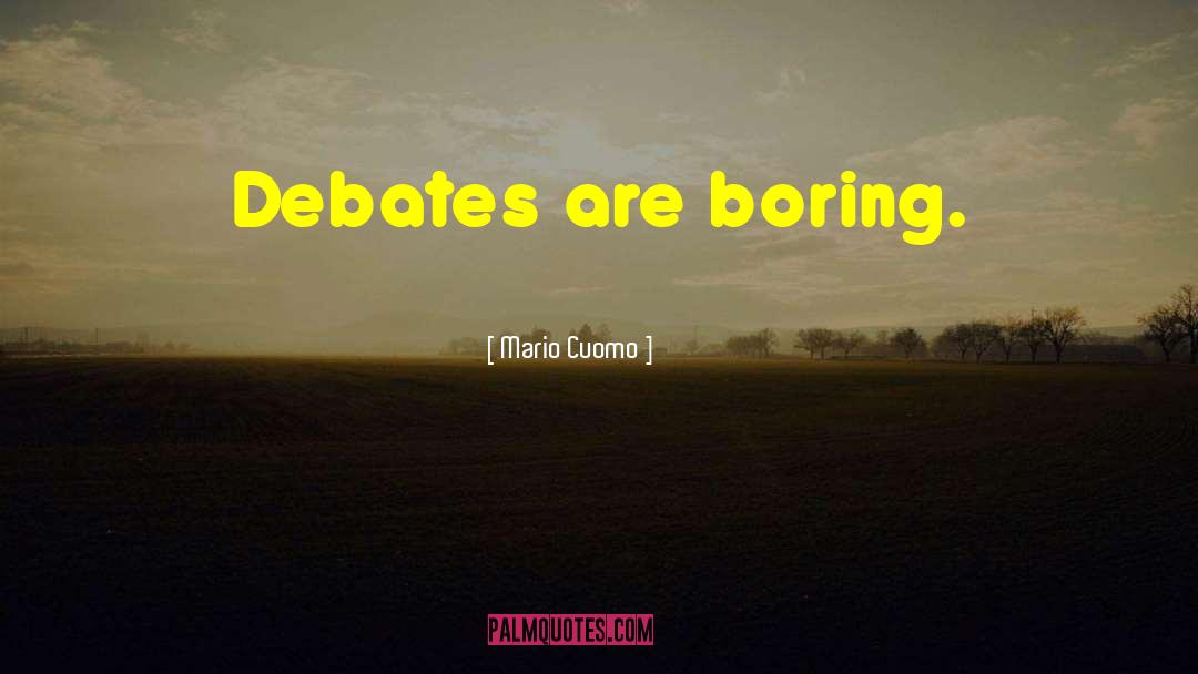 Mario Cuomo Quotes: Debates are boring.