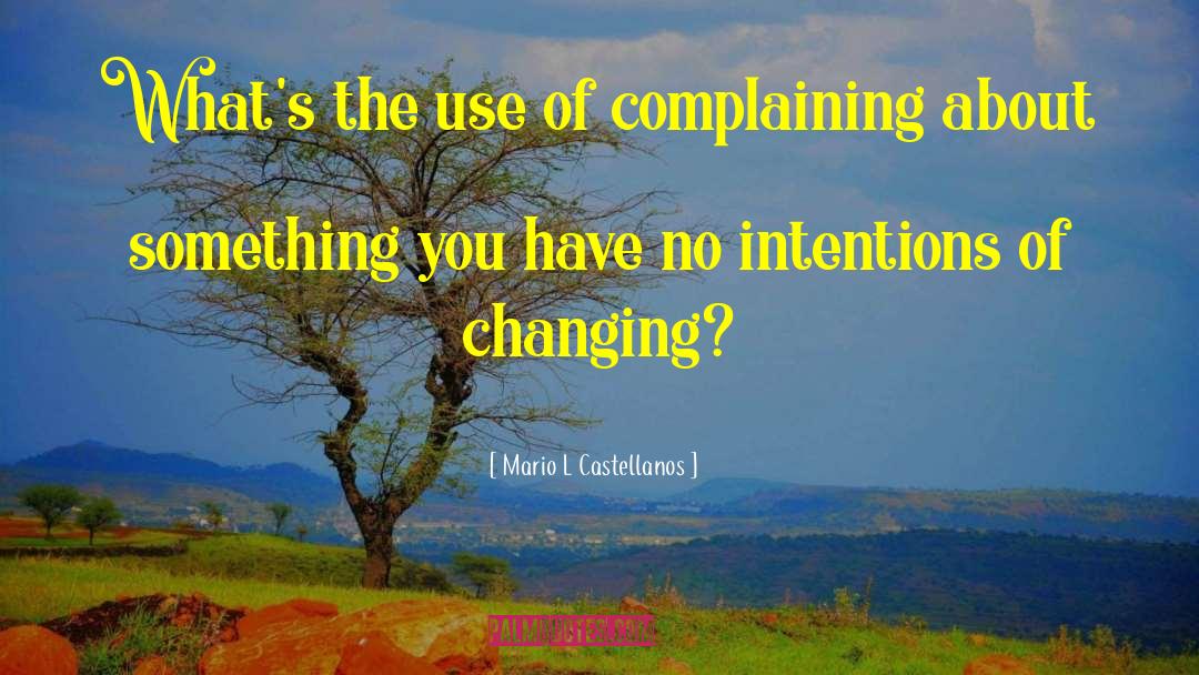 Mario L Castellanos Quotes: What's the use of complaining