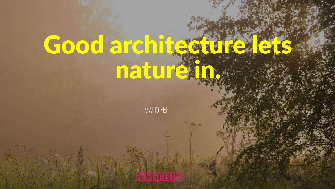 Mario Pei Quotes: Good architecture lets nature in.