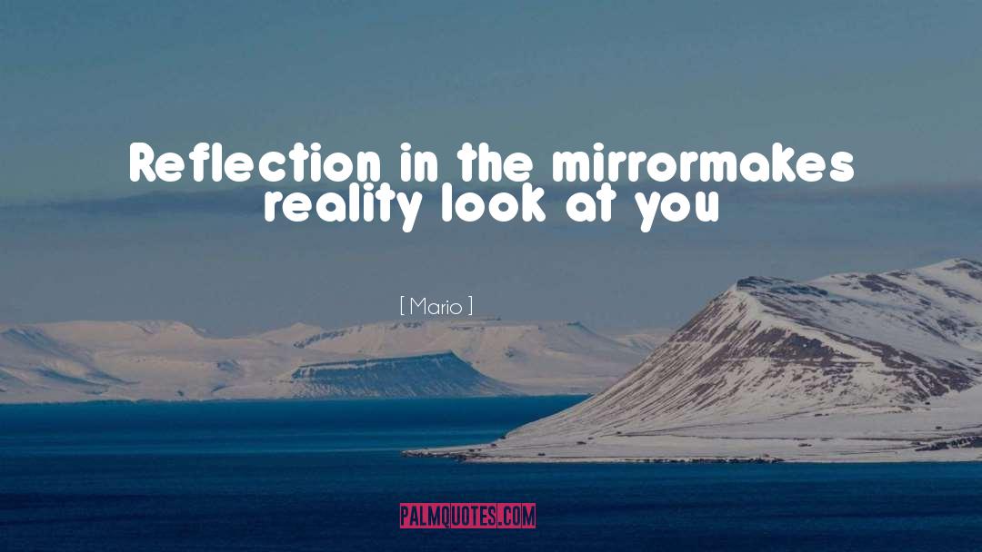 Mario Quotes: Reflection in the mirror<br>makes reality