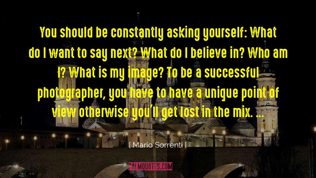 Mario Sorrenti Quotes: You should be constantly asking